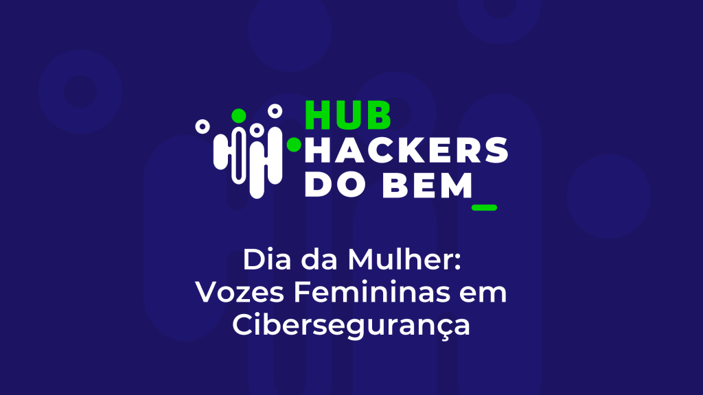 Especial Dia da Mulher: Vozes Femininas em Cibersegurança