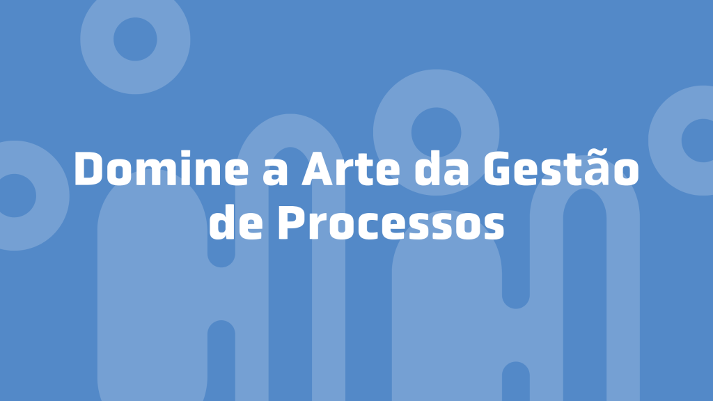 Domine a Arte da Gestão de Processos